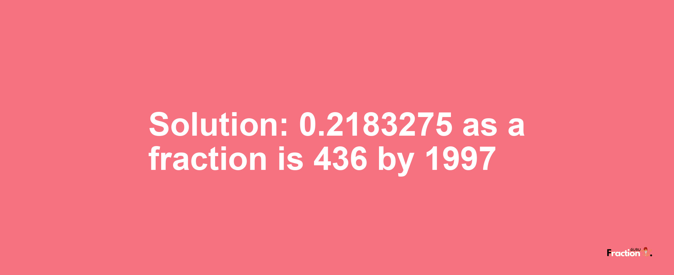 Solution:0.2183275 as a fraction is 436/1997